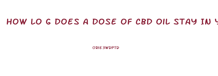 How Lo G Does A Dose Of Cbd Oil Stay In Your System