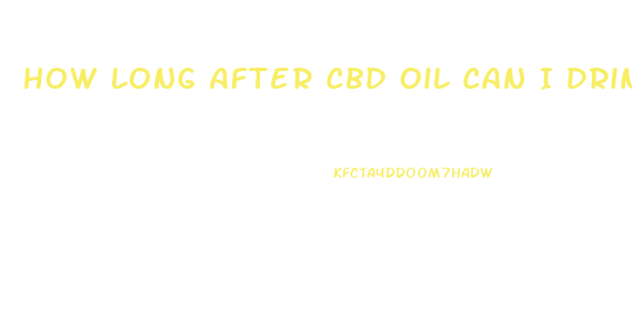 How Long After Cbd Oil Can I Drink