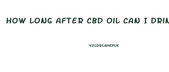 How Long After Cbd Oil Can I Drink