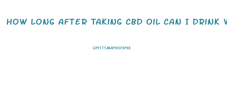 How Long After Taking Cbd Oil Can I Drink Water