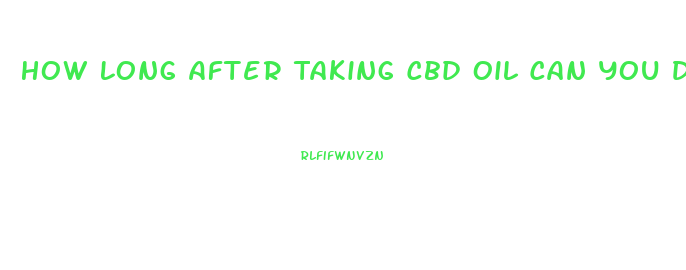 How Long After Taking Cbd Oil Can You Drive