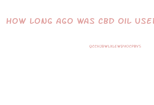 How Long Ago Was Cbd Oil Used