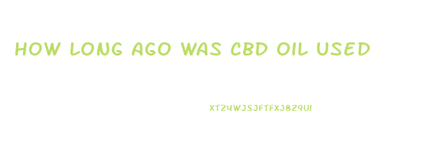 How Long Ago Was Cbd Oil Used