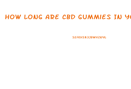 How Long Are Cbd Gummies In Your System