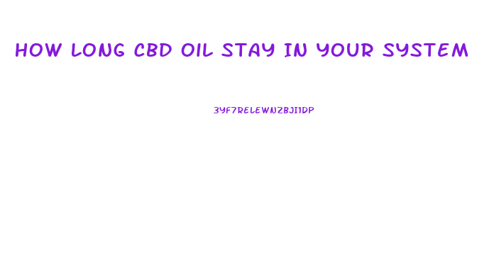 How Long Cbd Oil Stay In Your System