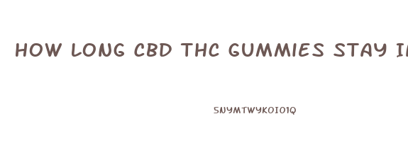 How Long Cbd Thc Gummies Stay In Your System