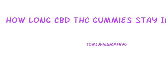 How Long Cbd Thc Gummies Stay In Your System