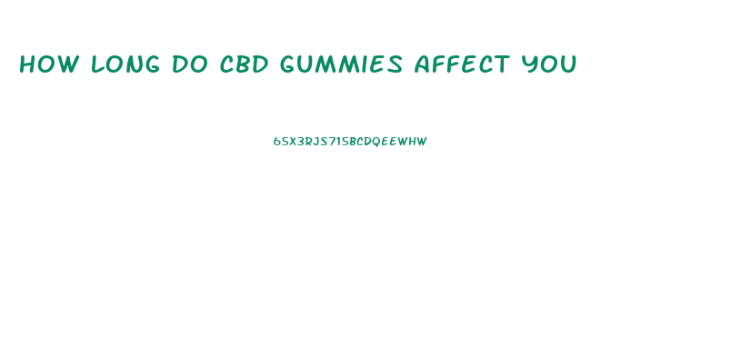 How Long Do Cbd Gummies Affect You