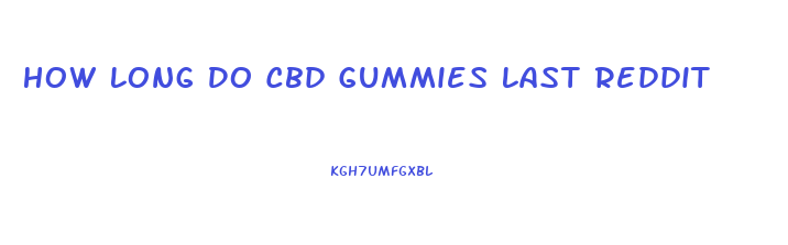 How Long Do Cbd Gummies Last Reddit