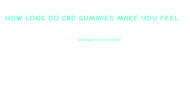 How Long Do Cbd Gummies Make You Feel