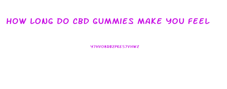 How Long Do Cbd Gummies Make You Feel