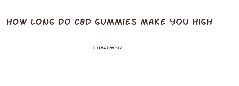 How Long Do Cbd Gummies Make You High