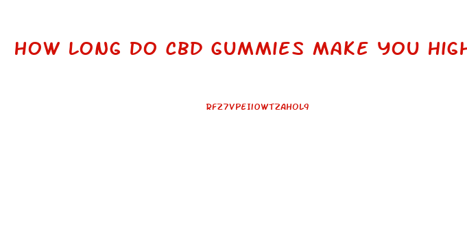 How Long Do Cbd Gummies Make You High