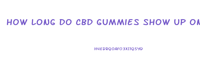 How Long Do Cbd Gummies Show Up On Drug Test