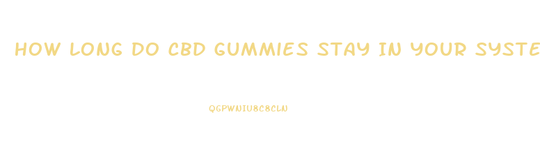 How Long Do Cbd Gummies Stay In Your System Reddit