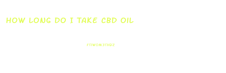 How Long Do I Take Cbd Oil