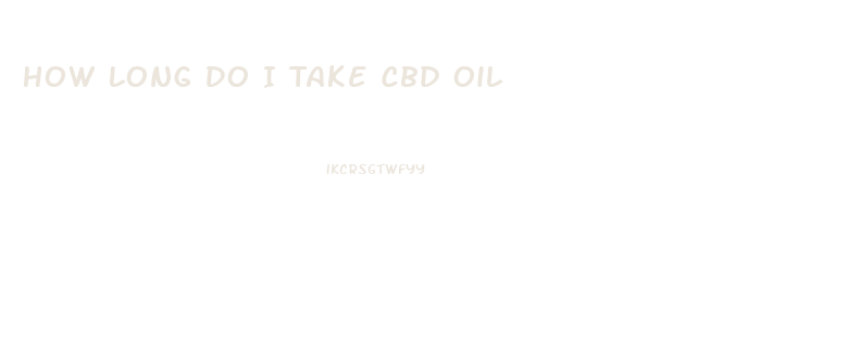 How Long Do I Take Cbd Oil