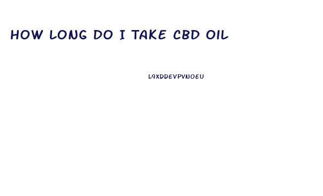 How Long Do I Take Cbd Oil