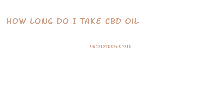 How Long Do I Take Cbd Oil