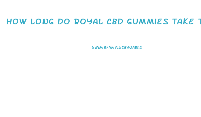 How Long Do Royal Cbd Gummies Take To Start Working