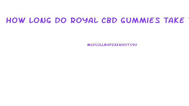 How Long Do Royal Cbd Gummies Take To Start Working