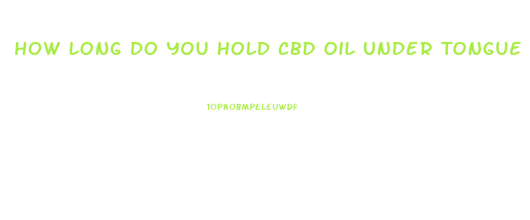 How Long Do You Hold Cbd Oil Under Tongue