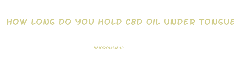 How Long Do You Hold Cbd Oil Under Tongue