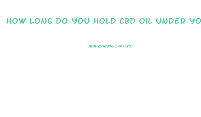 How Long Do You Hold Cbd Oil Under Your Tounge