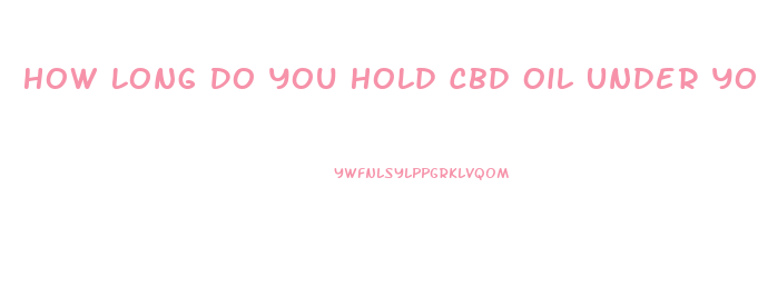 How Long Do You Hold Cbd Oil Under Your Tounge