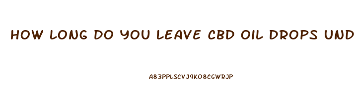 How Long Do You Leave Cbd Oil Drops Under Your Tongue