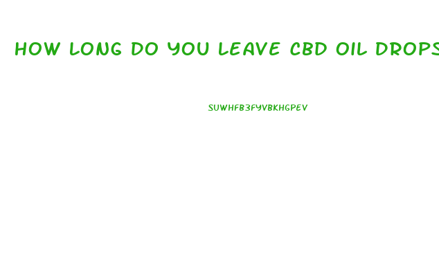 How Long Do You Leave Cbd Oil Drops Under Your Tongue