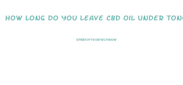 How Long Do You Leave Cbd Oil Under Tongue