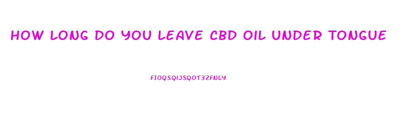 How Long Do You Leave Cbd Oil Under Tongue