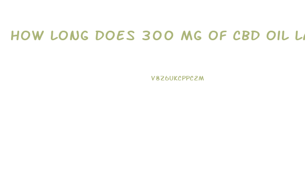 How Long Does 300 Mg Of Cbd Oil Last