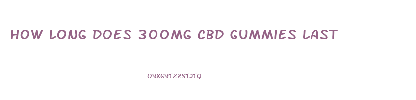 How Long Does 300mg Cbd Gummies Last