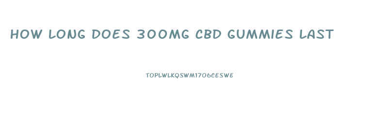 How Long Does 300mg Cbd Gummies Last