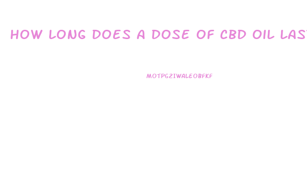 How Long Does A Dose Of Cbd Oil Last