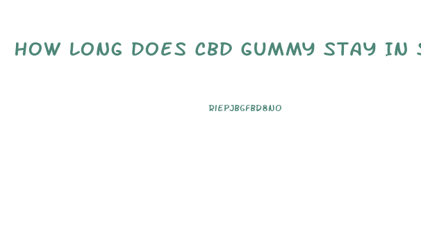 How Long Does Cbd Gummy Stay In System