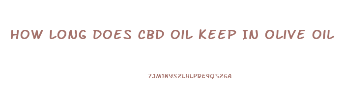 How Long Does Cbd Oil Keep In Olive Oil