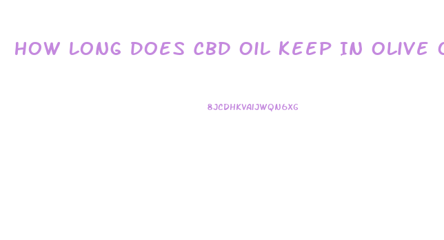 How Long Does Cbd Oil Keep In Olive Oil