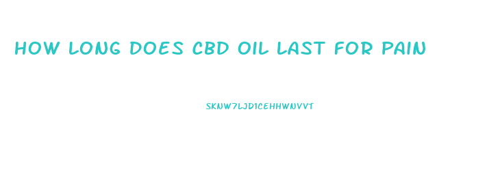 How Long Does Cbd Oil Last For Pain