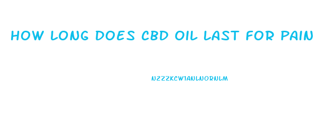 How Long Does Cbd Oil Last For Pain