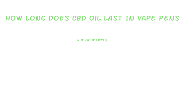 How Long Does Cbd Oil Last In Vape Pens