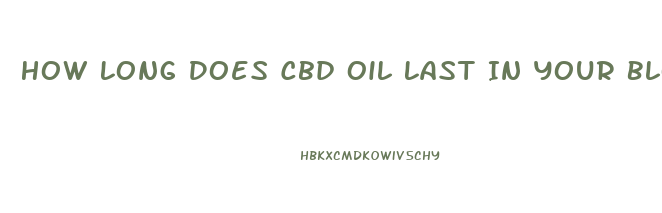 How Long Does Cbd Oil Last In Your Blood