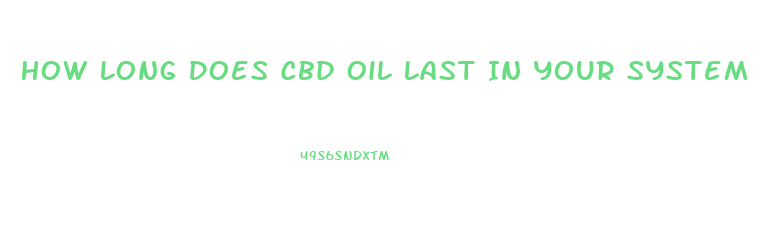 How Long Does Cbd Oil Last In Your System