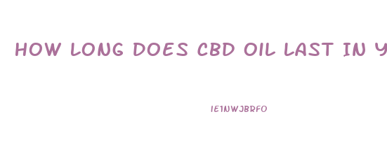 How Long Does Cbd Oil Last In Your System