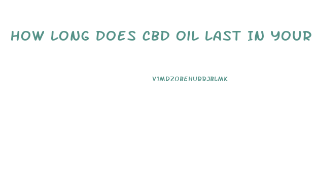 How Long Does Cbd Oil Last In Your System