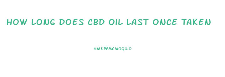 How Long Does Cbd Oil Last Once Taken