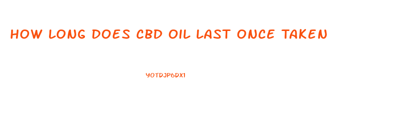 How Long Does Cbd Oil Last Once Taken