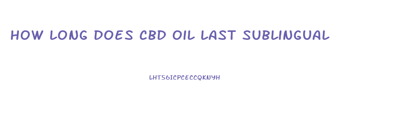 How Long Does Cbd Oil Last Sublingual